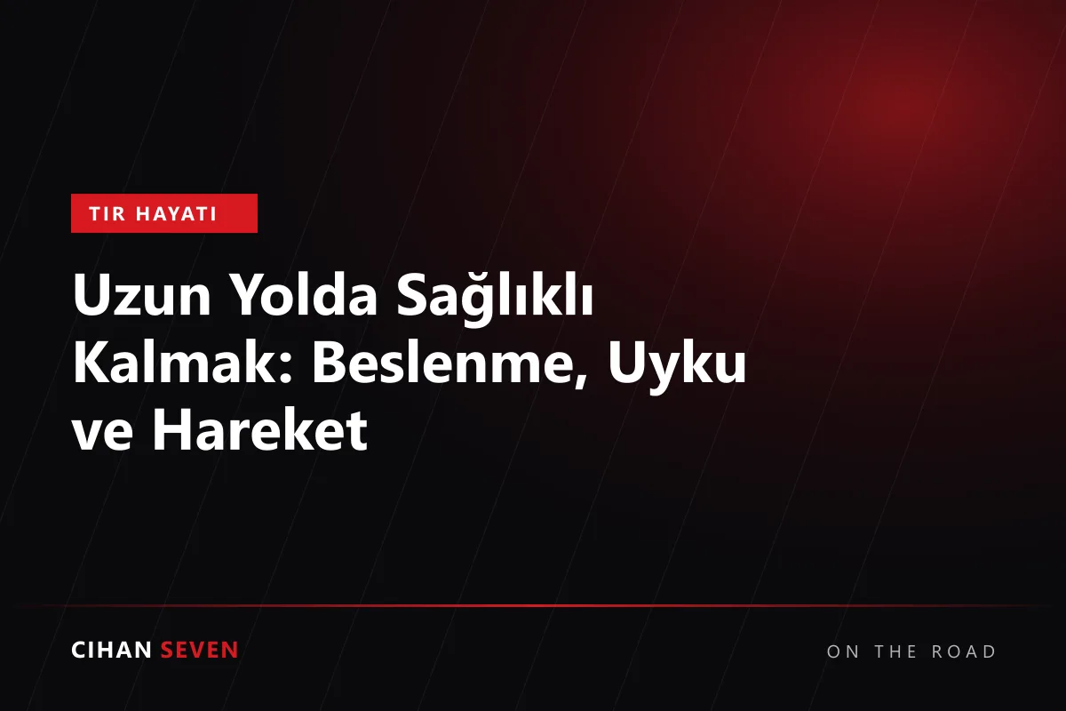 Uzun Yolda Sağlıklı Kalmak: Beslenme, Uyku ve Hareket