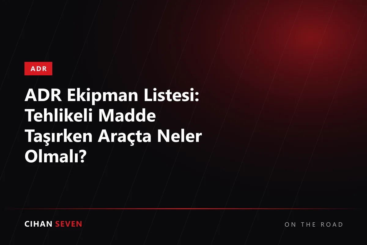 ADR Ekipman Listesi: Tehlikeli Madde Taşırken Araçta Neler Olmalı?