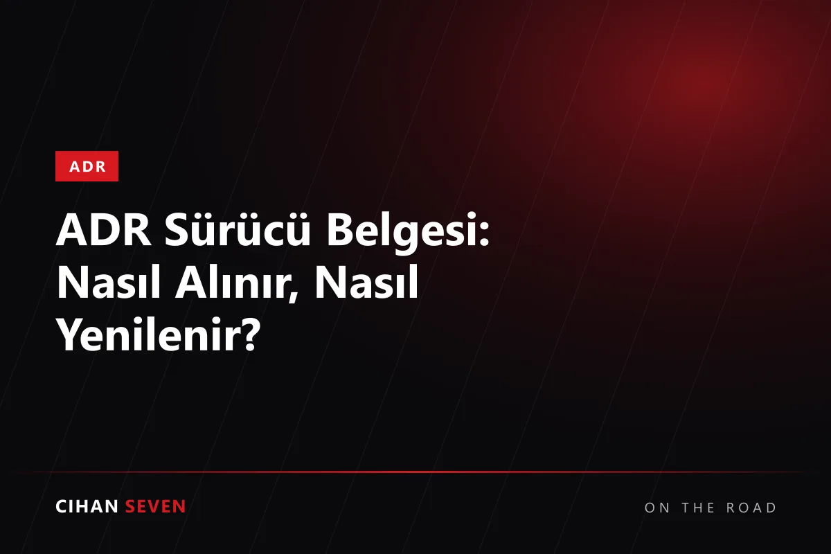 ADR Sürücü Belgesi: Nasıl Alınır, Nasıl Yenilenir?