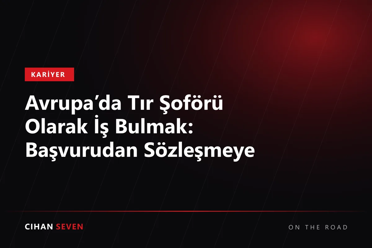 Avrupa’da Tır Şoförü Olarak İş Bulmak: Başvurudan Sözleşmeye