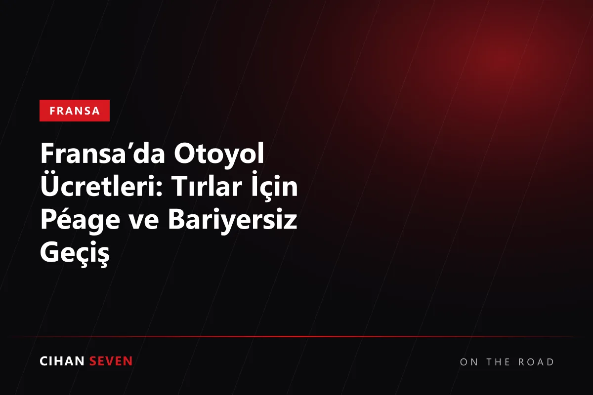 Fransa’da Otoyol Ücretleri: Tırlar İçin Péage ve Bariyersiz Geçiş