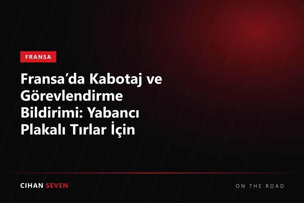 Fransa’da Kabotaj ve Görevlendirme Bildirimi: Yabancı Plakalı Tırlar İçin Özet