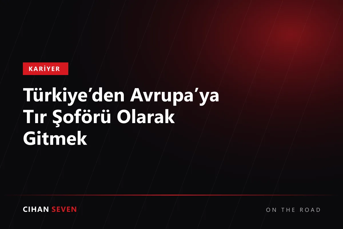 Türkiye’den Avrupa’ya Tır Şoförü Olarak Gitmek